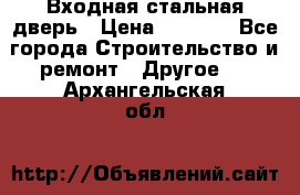 Входная стальная дверь › Цена ­ 4 500 - Все города Строительство и ремонт » Другое   . Архангельская обл.